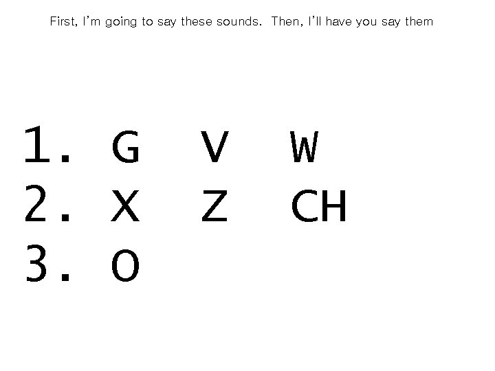 First, I’m going to say these sounds. Then, I’ll have you say them 1.