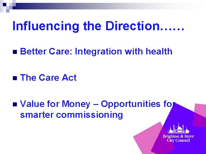 Influencing the Direction…… n Better Care: Integration with health n The Care Act n