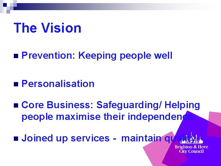 The Vision n Prevention: Keeping people well n Personalisation n Core Business: Safeguarding/ Helping