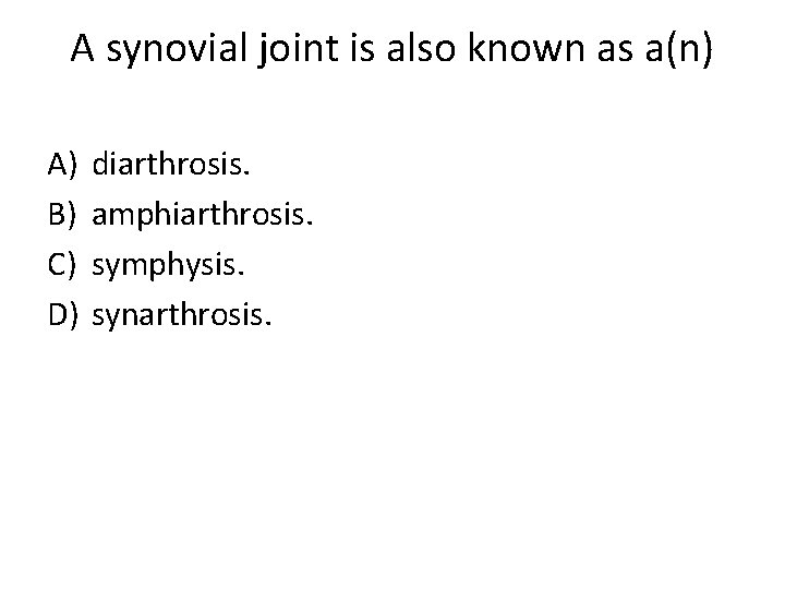 A synovial joint is also known as a(n) A) B) C) D) diarthrosis. amphiarthrosis.