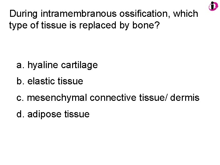 During intramembranous ossification, which type of tissue is replaced by bone? a. hyaline cartilage