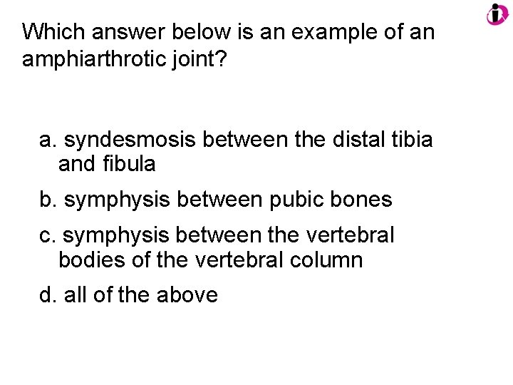 Which answer below is an example of an amphiarthrotic joint? a. syndesmosis between the