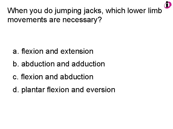 When you do jumping jacks, which lower limb movements are necessary? a. flexion and
