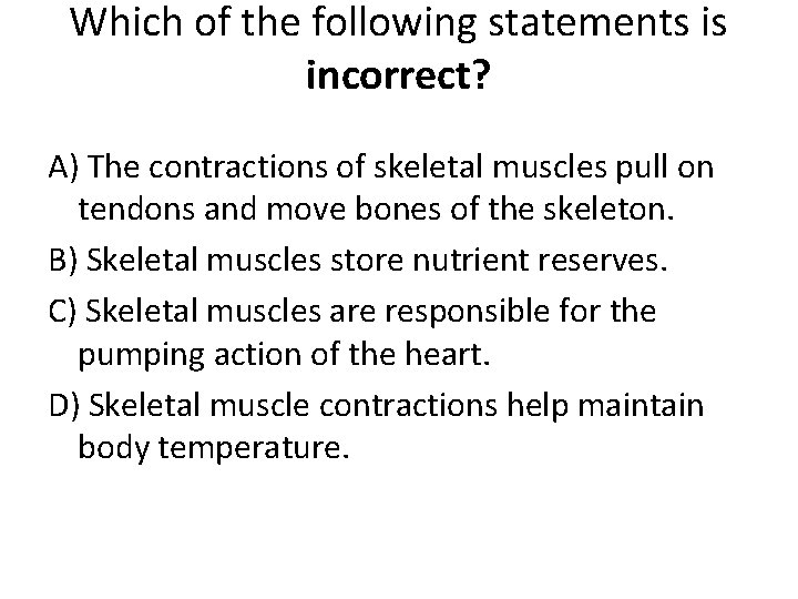Which of the following statements is incorrect? A) The contractions of skeletal muscles pull