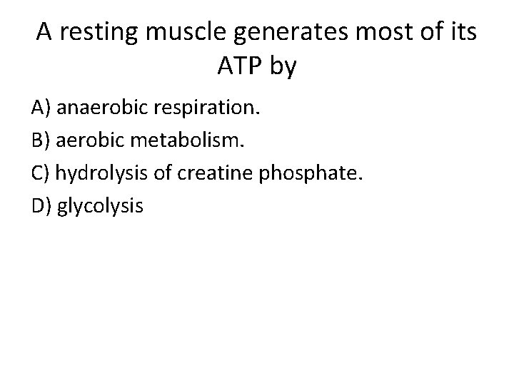 A resting muscle generates most of its ATP by A) anaerobic respiration. B) aerobic