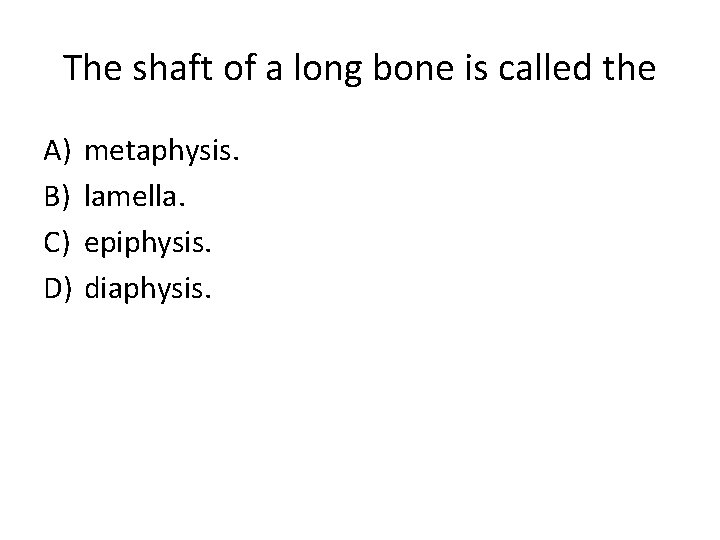 The shaft of a long bone is called the A) B) C) D) metaphysis.