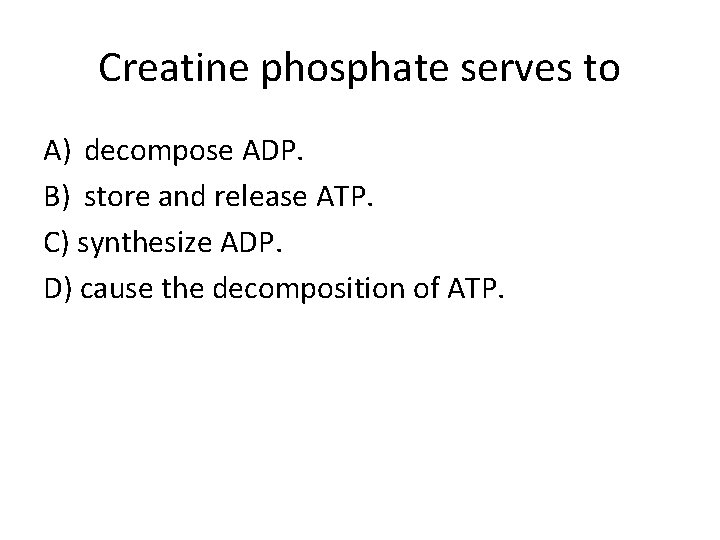 Creatine phosphate serves to A) decompose ADP. B) store and release ATP. C) synthesize