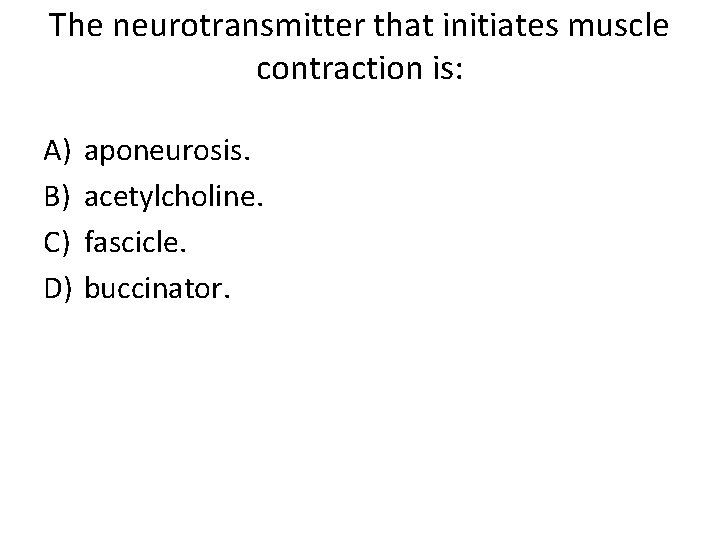 The neurotransmitter that initiates muscle contraction is: A) B) C) D) aponeurosis. acetylcholine. fascicle.