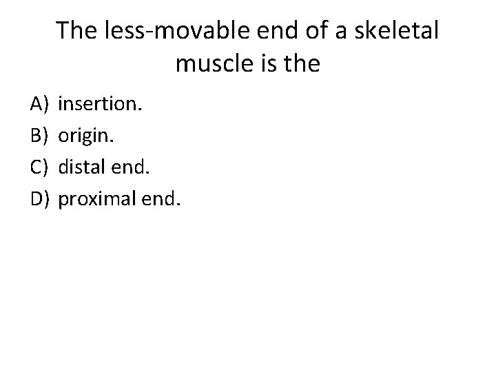 The less-movable end of a skeletal muscle is the A) B) C) D) insertion.