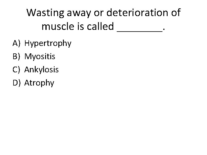 Wasting away or deterioration of muscle is called ____. A) B) C) D) Hypertrophy