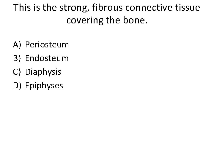 This is the strong, fibrous connective tissue covering the bone. A) B) C) D)