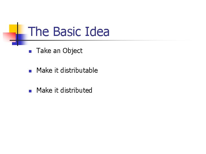 The Basic Idea n Take an Object n Make it distributable n Make it