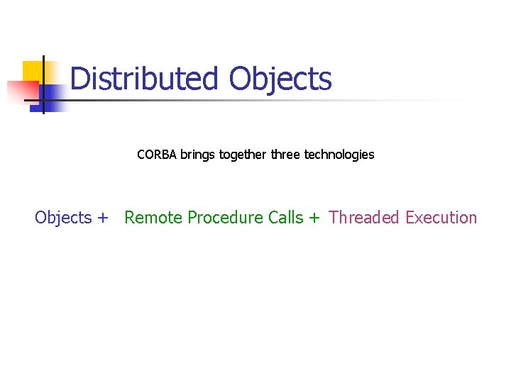 Distributed Objects CORBA brings together three technologies Objects + Remote Procedure Calls + Threaded