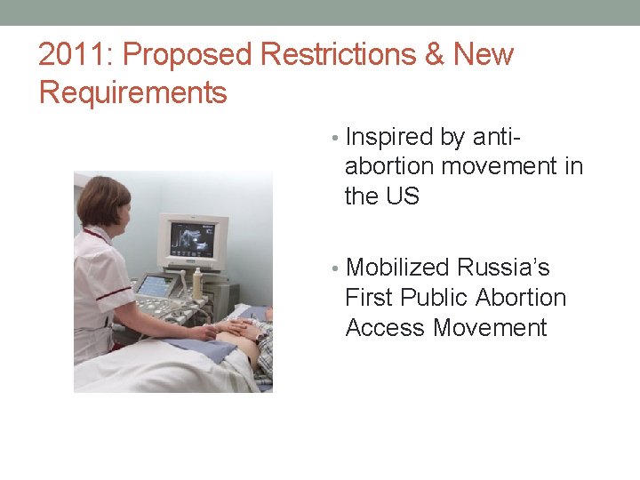 2011: Proposed Restrictions & New Requirements • Inspired by anti- abortion movement in the