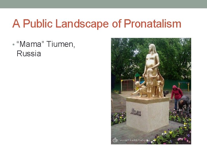 A Public Landscape of Pronatalism • “Mama” Tiumen, Russia 