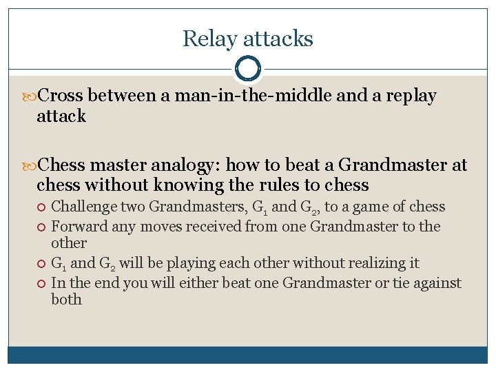 Relay attacks Cross between a man-in-the-middle and a replay attack Chess master analogy: how