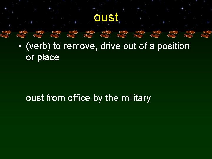 oust • (verb) to remove, drive out of a position or place oust from