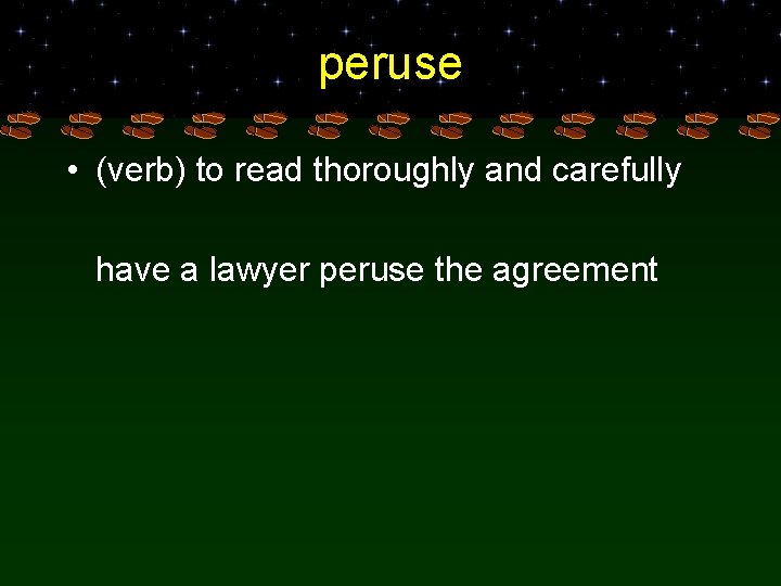 peruse • (verb) to read thoroughly and carefully have a lawyer peruse the agreement