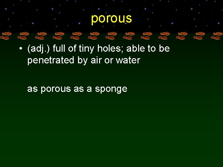 porous • (adj. ) full of tiny holes; able to be penetrated by air