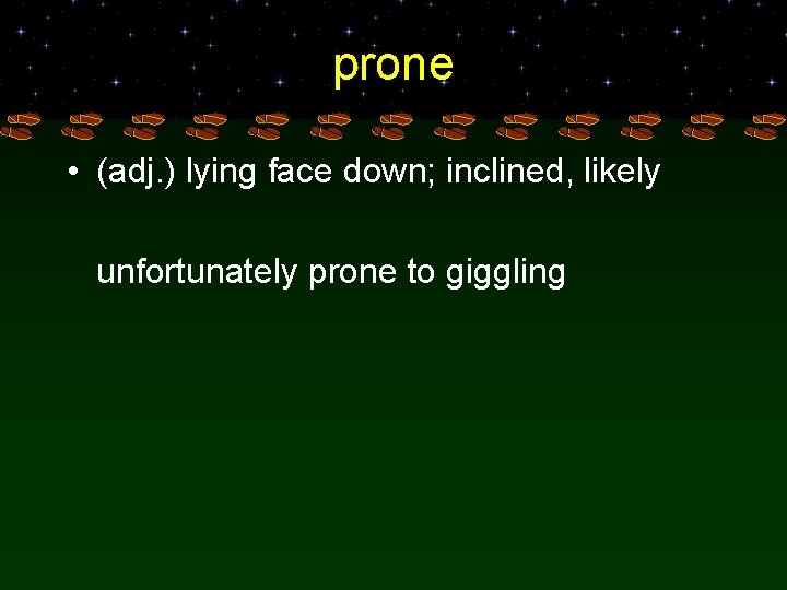 prone • (adj. ) lying face down; inclined, likely unfortunately prone to giggling 