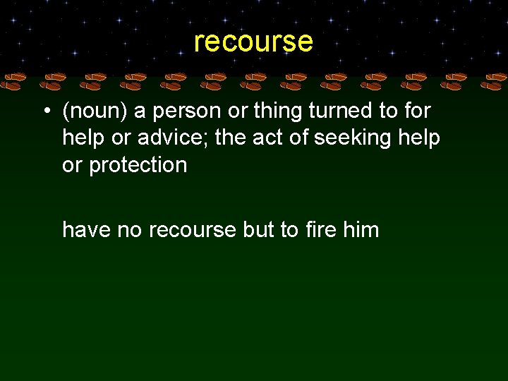 recourse • (noun) a person or thing turned to for help or advice; the