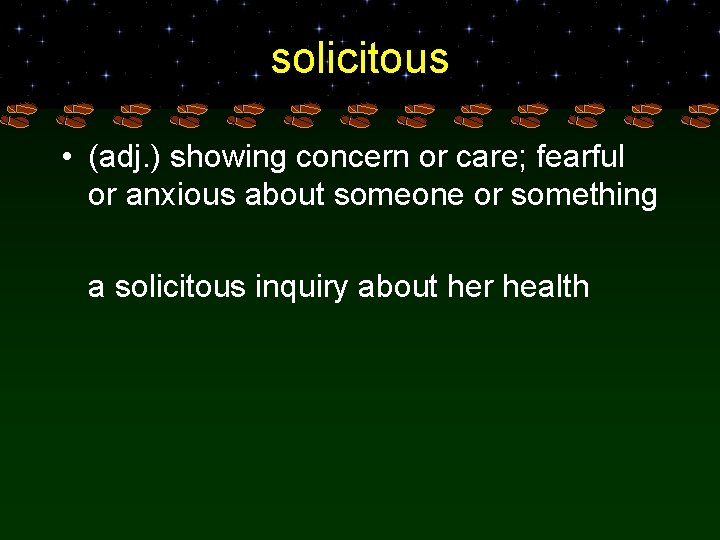 solicitous • (adj. ) showing concern or care; fearful or anxious about someone or