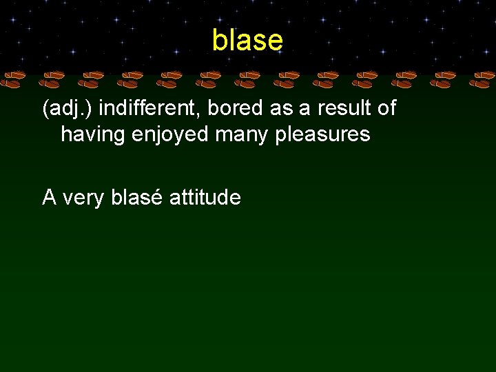 blase (adj. ) indifferent, bored as a result of having enjoyed many pleasures A