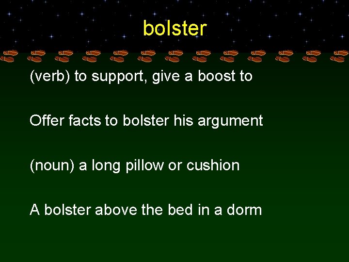 bolster (verb) to support, give a boost to Offer facts to bolster his argument