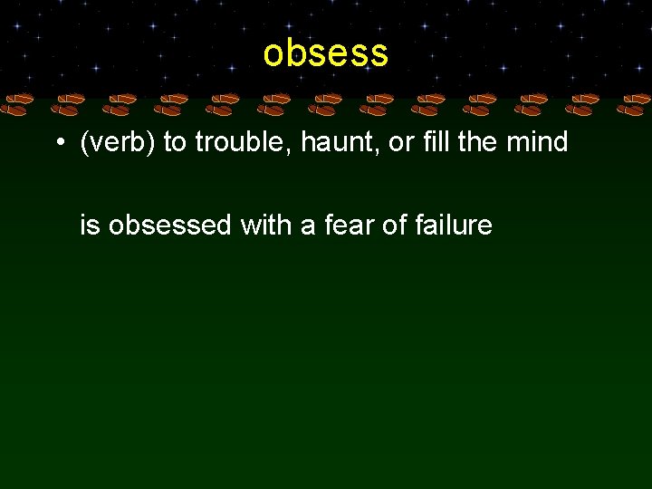 obsess • (verb) to trouble, haunt, or fill the mind is obsessed with a