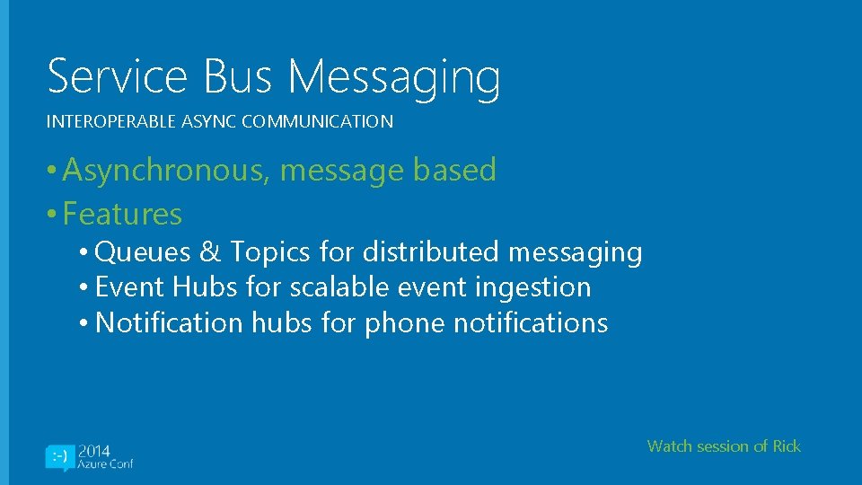 Service Bus Messaging INTEROPERABLE ASYNC COMMUNICATION • Asynchronous, message based • Features • Queues