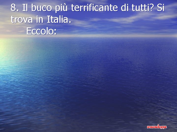 8. Il buco più terrificante di tutti? Si trova in Italia. Eccolo: 