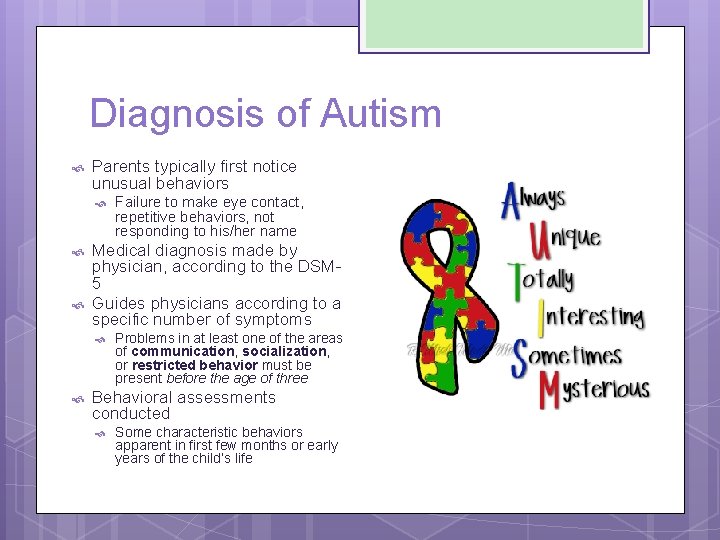 Diagnosis of Autism Parents typically first notice unusual behaviors Medical diagnosis made by physician,