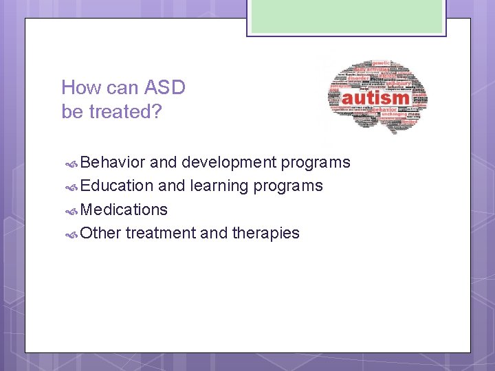 How can ASD be treated? Behavior and development programs Education and learning programs Medications