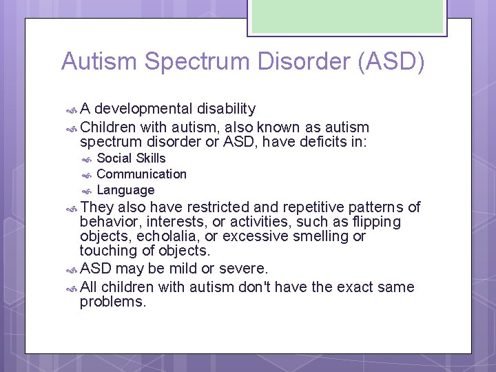 Autism Spectrum Disorder (ASD) A developmental disability Children with autism, also known as autism