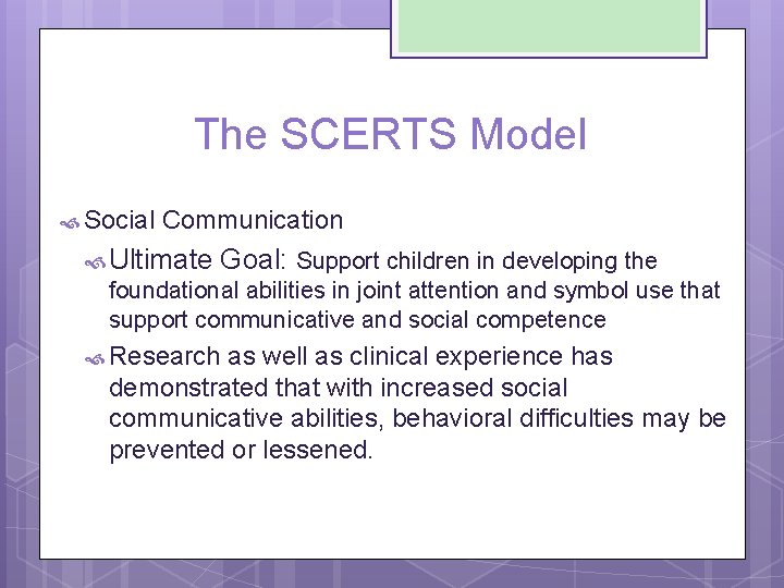 The SCERTS Model Social Communication Ultimate Goal: Support children in developing the foundational abilities