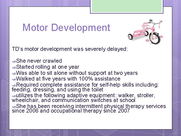 Motor Development TD’s motor development was severely delayed: She never crawled Started rolling at