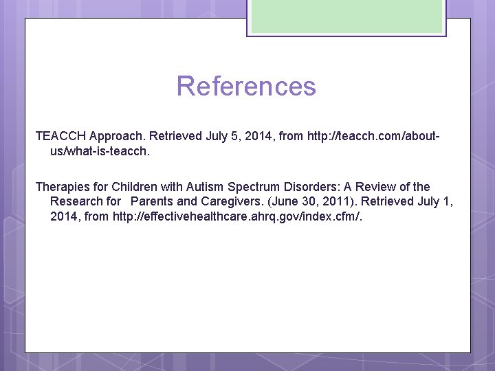 References TEACCH Approach. Retrieved July 5, 2014, from http: //teacch. com/aboutus/what-is-teacch. Therapies for Children