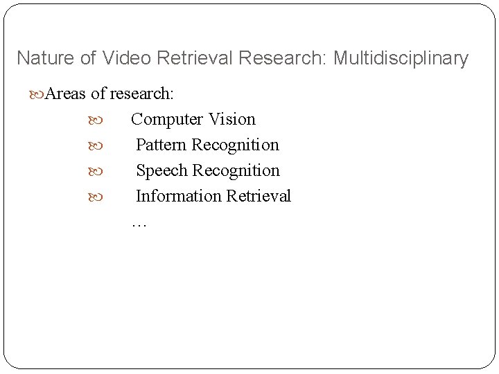 Nature of Video Retrieval Research: Multidisciplinary Areas of research: Computer Vision Pattern Recognition Speech