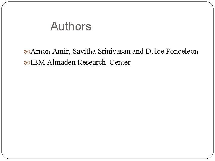 Authors Arnon Amir, Savitha Srinivasan and Dulce Ponceleon IBM Almaden Research Center 