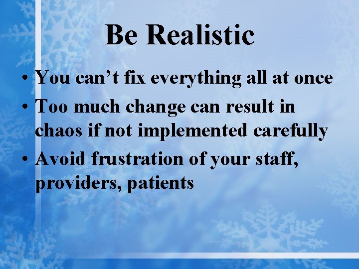 Be Realistic • You can’t fix everything all at once • Too much change