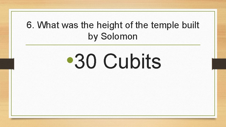 6. What was the height of the temple built by Solomon • 30 Cubits