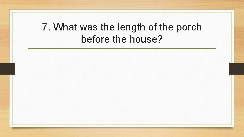7. What was the length of the porch before the house? 