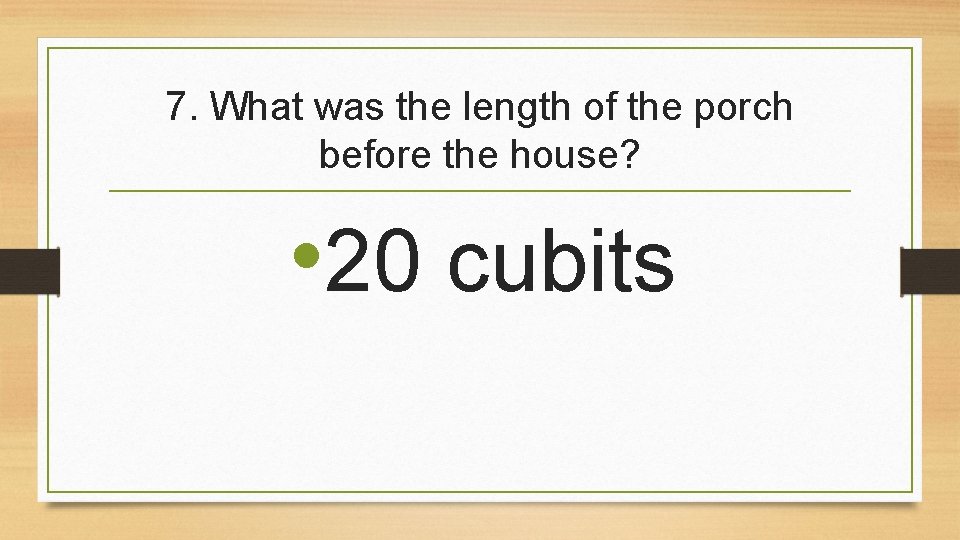 7. What was the length of the porch before the house? • 20 cubits