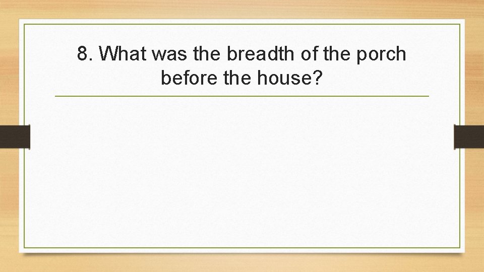 8. What was the breadth of the porch before the house? 