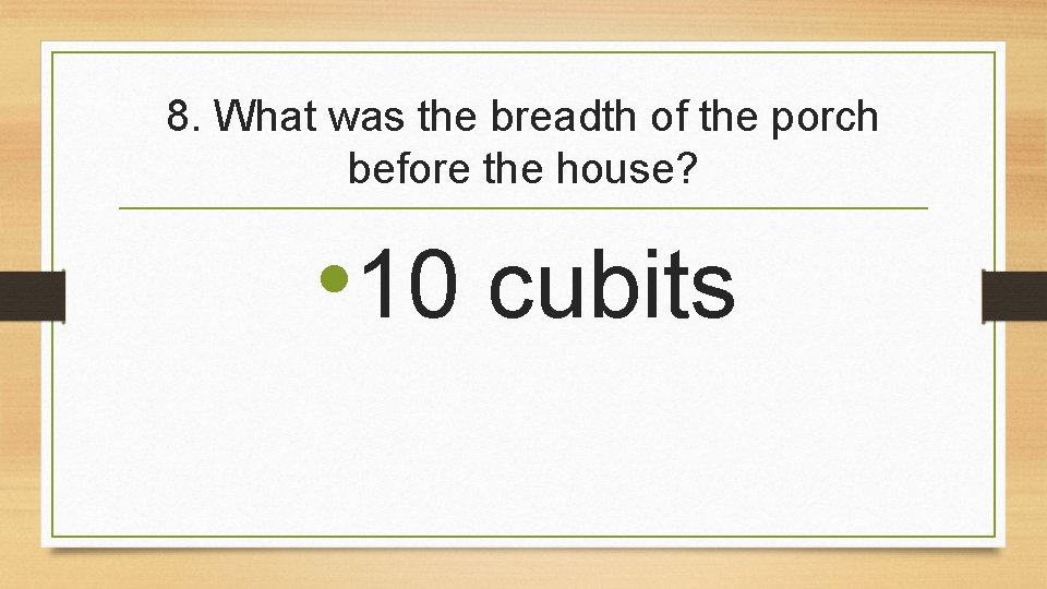 8. What was the breadth of the porch before the house? • 10 cubits