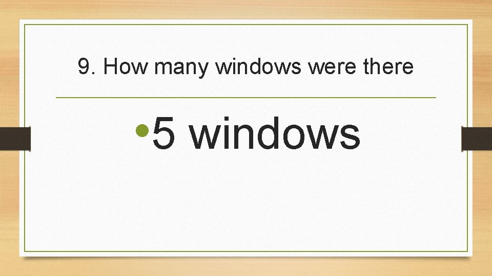 9. How many windows were there • 5 windows 