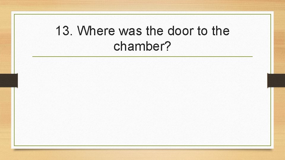 13. Where was the door to the chamber? 