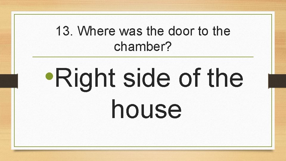 13. Where was the door to the chamber? • Right side of the house