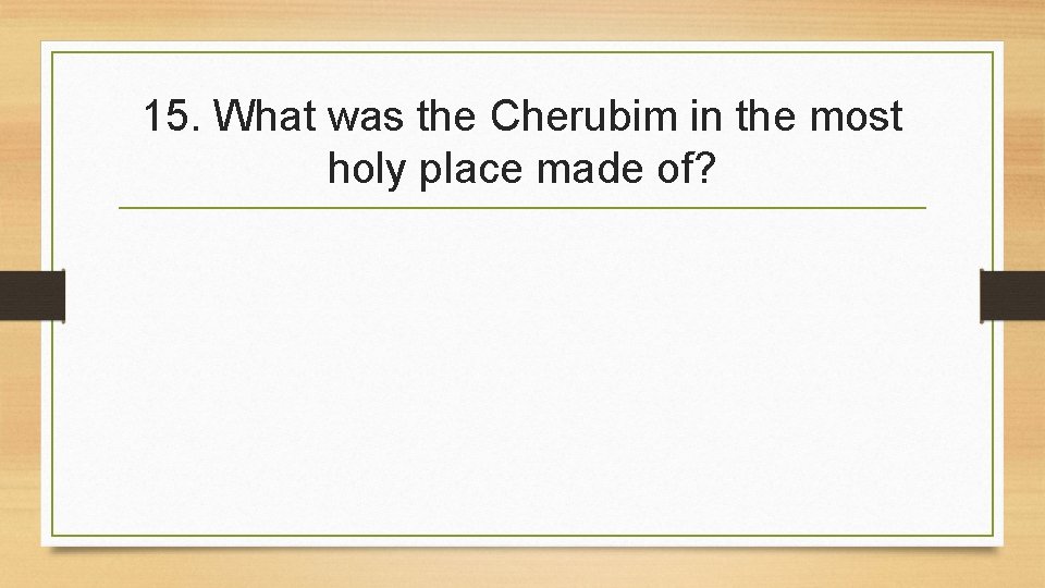 15. What was the Cherubim in the most holy place made of? 