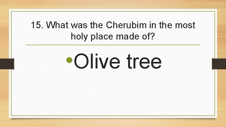 15. What was the Cherubim in the most holy place made of? • Olive